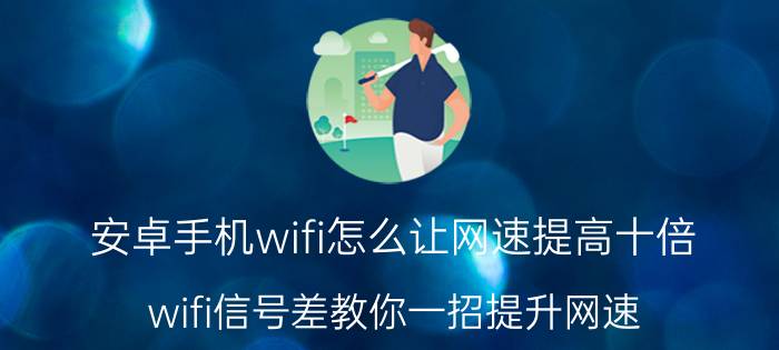 安卓手机wifi怎么让网速提高十倍 wifi信号差教你一招提升网速？